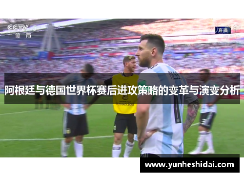 阿根廷与德国世界杯赛后进攻策略的变革与演变分析