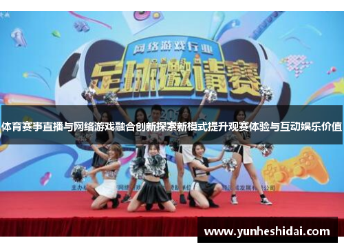 体育赛事直播与网络游戏融合创新探索新模式提升观赛体验与互动娱乐价值