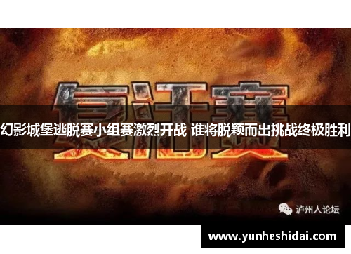 幻影城堡逃脱赛小组赛激烈开战 谁将脱颖而出挑战终极胜利