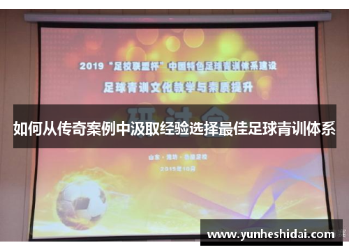 如何从传奇案例中汲取经验选择最佳足球青训体系