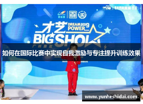 如何在国际比赛中实现自我激励与专注提升训练效果