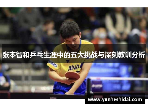 张本智和乒乓生涯中的五大挑战与深刻教训分析
