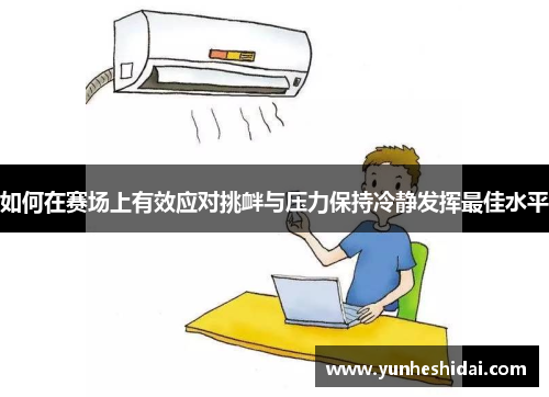 如何在赛场上有效应对挑衅与压力保持冷静发挥最佳水平