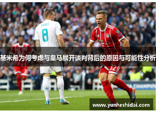 基米希为何考虑与皇马展开谈判背后的原因与可能性分析
