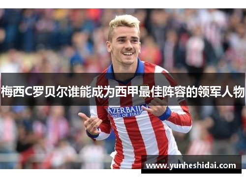 梅西C罗贝尔谁能成为西甲最佳阵容的领军人物