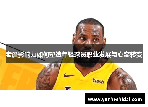 老詹影响力如何塑造年轻球员职业发展与心态转变