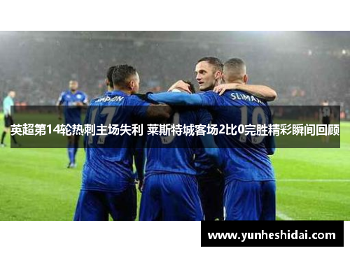英超第14轮热刺主场失利 莱斯特城客场2比0完胜精彩瞬间回顾