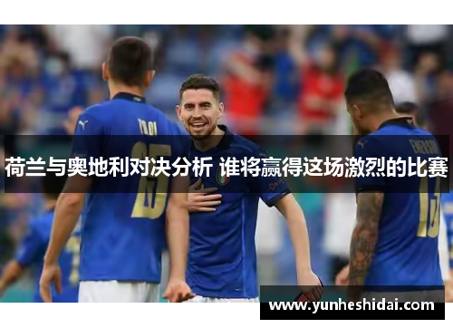 荷兰与奥地利对决分析 谁将赢得这场激烈的比赛 荷兰与奥地利对决分析 谁将赢得这场激烈的比赛
