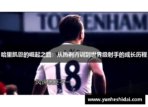 哈里凯恩的崛起之路：从热刺青训到世界级射手的成长历程