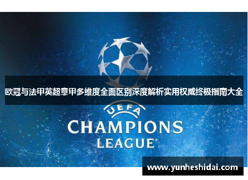 欧冠与法甲英超意甲多维度全面区别深度解析实用权威终极指南大全