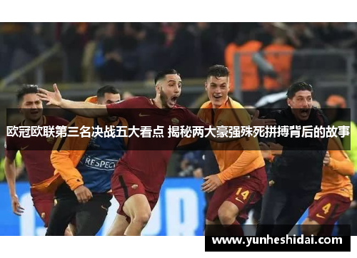 欧冠欧联第三名决战五大看点 揭秘两大豪强殊死拼搏背后的故事 欧冠欧联第三名决战五大看点 揭秘两大豪强殊死拼搏背后的故事