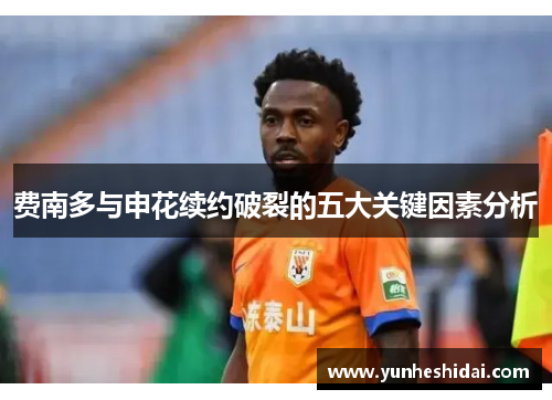 费南多与申花续约破裂的五大关键因素分析