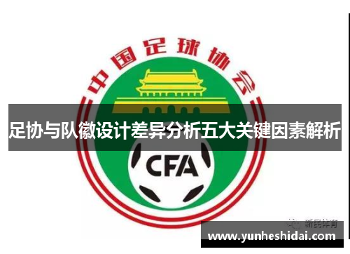 足协与队徽设计差异分析五大关键因素解析 足协与队徽设计差异分析五大关键因素解析