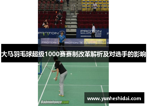 大马羽毛球超级1000赛赛制改革解析及对选手的影响 大马羽毛球超级1000赛赛制改革解析及对选手的影响