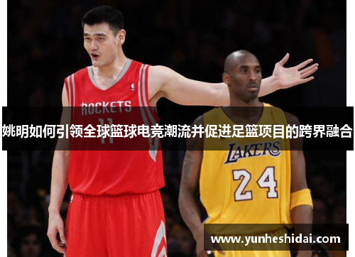 姚明如何引领全球篮球电竞潮流并促进足篮项目的跨界融合