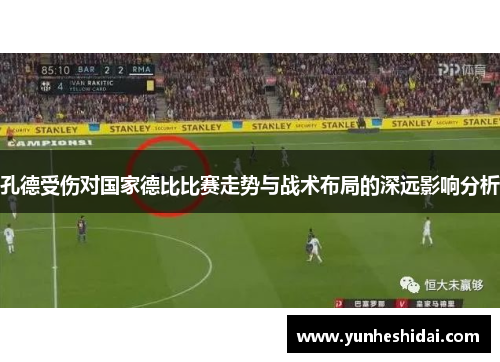 孔德受伤对国家德比比赛走势与战术布局的深远影响分析