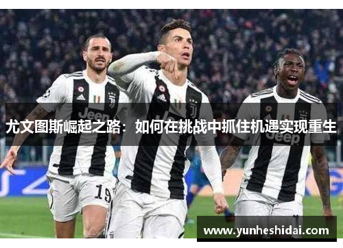 尤文图斯崛起之路：如何在挑战中抓住机遇实现重生