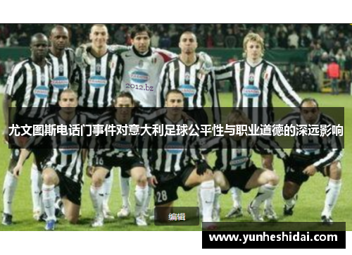 尤文图斯电话门事件对意大利足球公平性与职业道德的深远影响