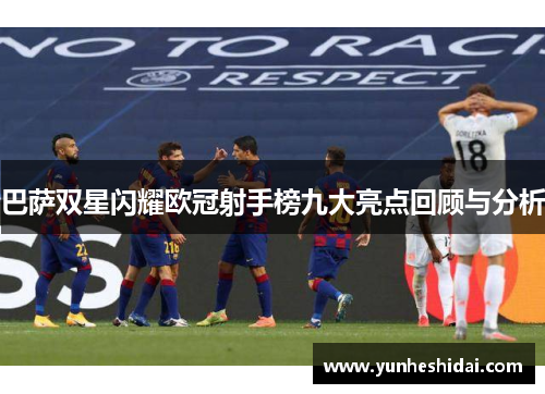巴萨双星闪耀欧冠射手榜九大亮点回顾与分析