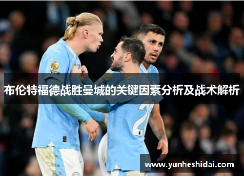 布伦特福德战胜曼城的关键因素分析及战术解析